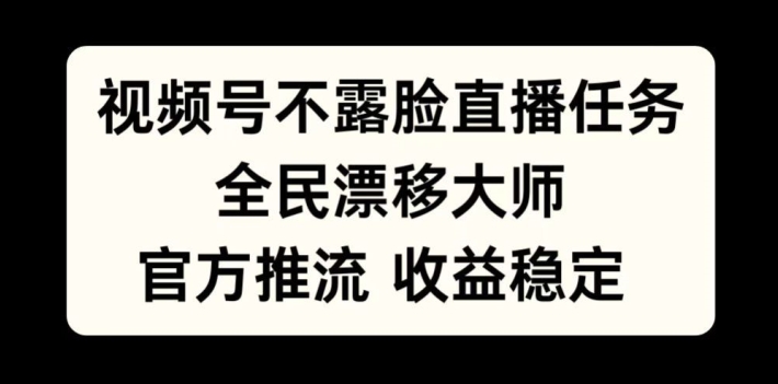 微信视频号不露脸直播每日任务，全民漂移高手，官方网拉流，收益稳定，全员能做【揭密】-云网创资源站