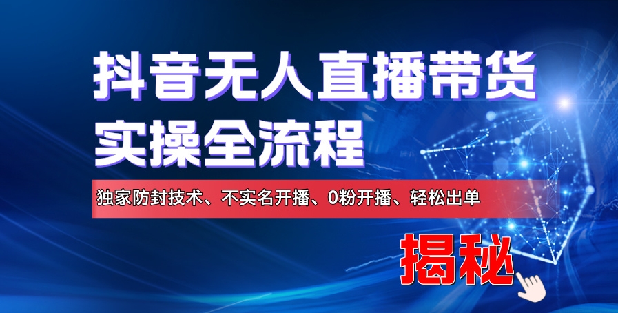 抖音无人直播卖货实际操作全过程，独家代理封号技术性、不实名认证播出、0粉播出、轻轻松松开单-云网创资源站