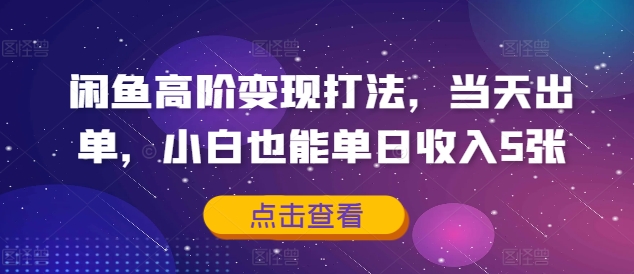 闲鱼高阶变现打法，当天出单，小白也能单日收入5张-云网创资源站