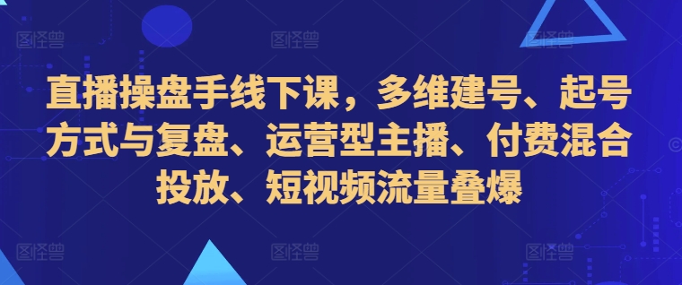 直播间股票操盘手面授课，多维度创号、养号的方式和复盘总结、经营型网络主播、付钱混和推广、自媒体流量叠爆-云网创资源站