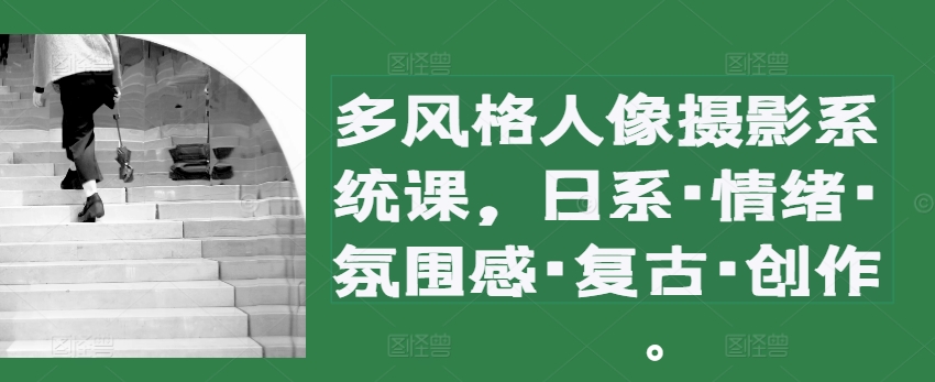 多设计风格人物摄影系统软件课，日系·心态·高级感·复古时尚·写作-云网创资源站