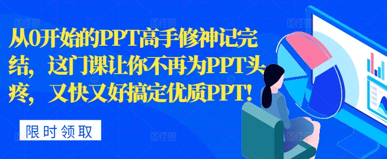 从0开始PPT大神修神记完成，让你不再为PPT头痛，快又准解决高品质PPT-云网创资源站