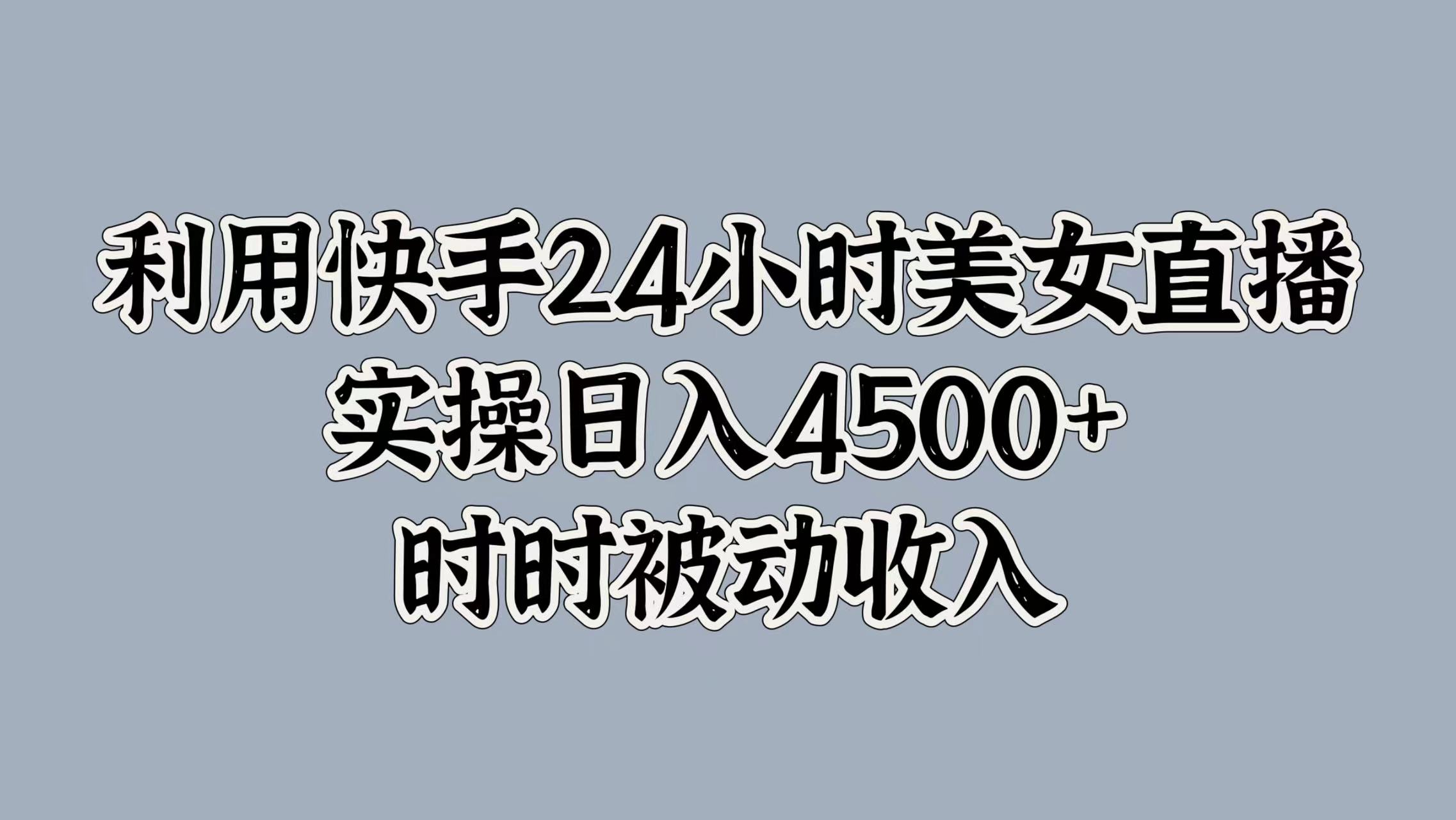 利用快手24小时美女直播，时时被动收入，内部资质操作-云网创资源站