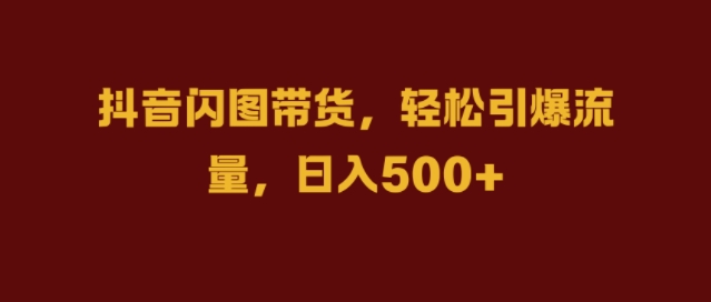 抖音视频闪图卖货，轻轻松松引爆流量，日入多张【揭密】-云网创资源站