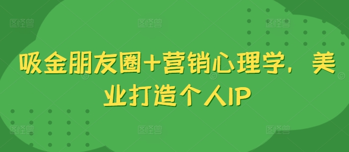 吸钱微信朋友圈 销售心理学，美容连锁打造个人IP-云网创资源站