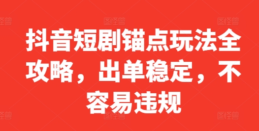 抖音短剧锚点玩法全攻略，出单稳定，不容易违规-云网创资源站