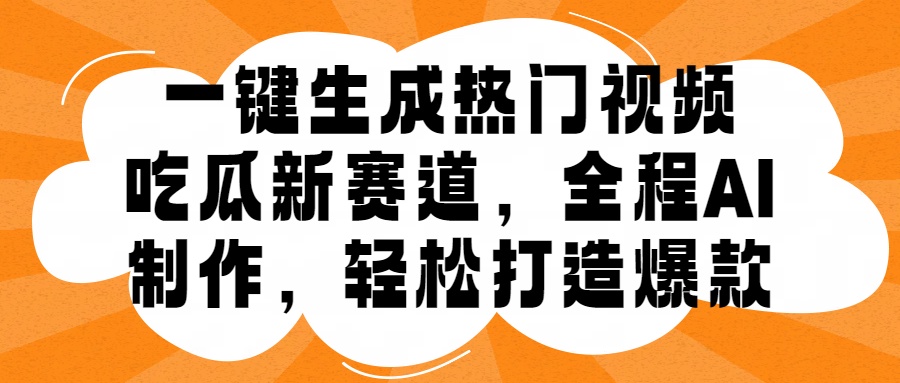 一键生成热门视频，新出的吃瓜赛道，小白上手无压力，AI制作很省心，轻轻松松打造爆款-云网创资源站