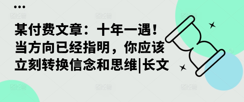 某付费文章：十年一遇！当方向已经指明，你应该立刻转换信念和思维|长文-云网创资源站