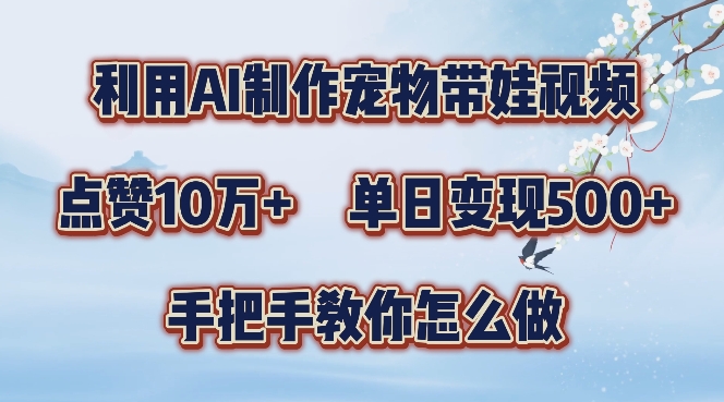 利用AI制作宠物带娃视频，轻松涨粉，点赞10万+，单日变现三位数，手把手教你怎么做【揭秘】-云网创资源站