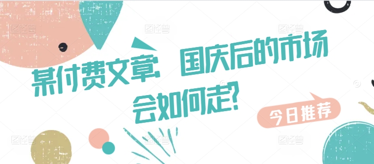 某付费文章：国庆后的市场会如何走?-云网创资源站