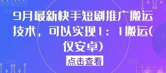 9月最新快手短剧推广搬运技术，可以实现1：1搬运(仅安卓)-云网创资源站