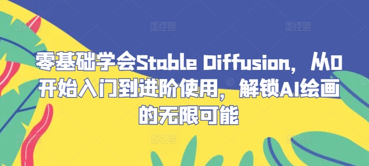 零基础学会Stable Diffusion，从0开始入门到进阶使用，解锁AI绘画的无限可能-云网创资源站