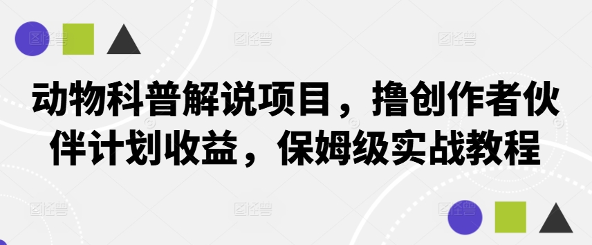 动物科普解说项目，撸创作者伙伴计划收益，保姆级实战教程-云网创资源站