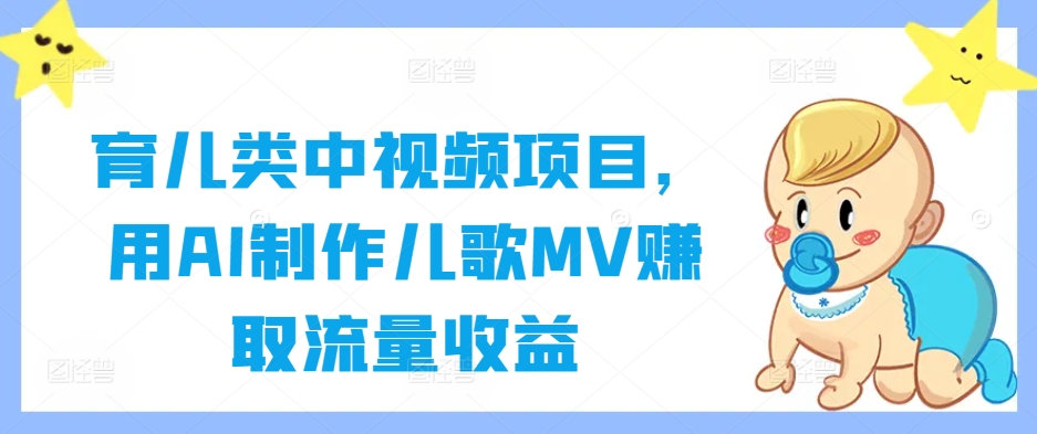 育儿类中视频项目，用AI制作儿歌MV赚取流量收益-云网创资源站