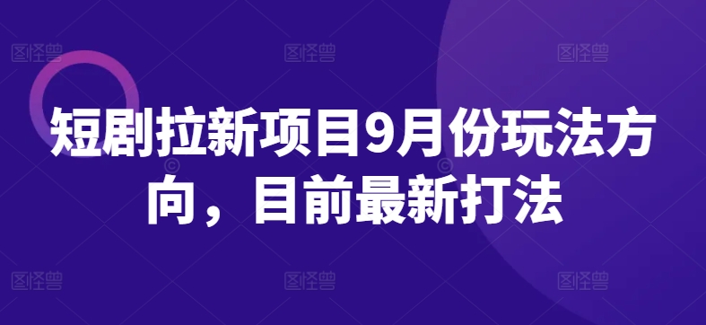 短剧拉新项目9月份玩法方向，目前最新打法-云网创资源站