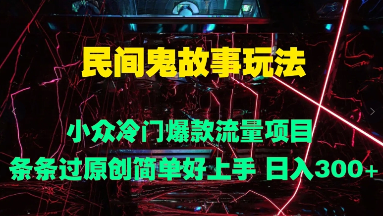 民间鬼故事玩法 小众冷门爆款流量项目 条条过原创，简单好上手 日入3张-云网创资源站