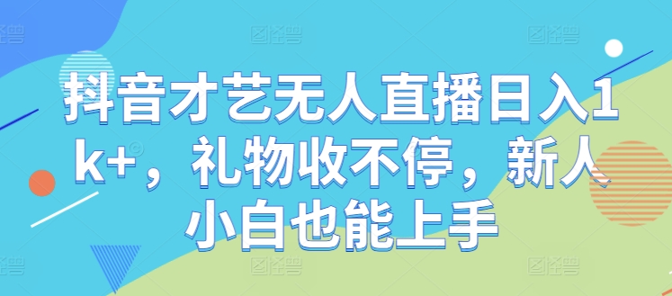 抖音才艺无人直播日入1k+，礼物收不停，新人小白也能上手【揭秘】-云网创资源站