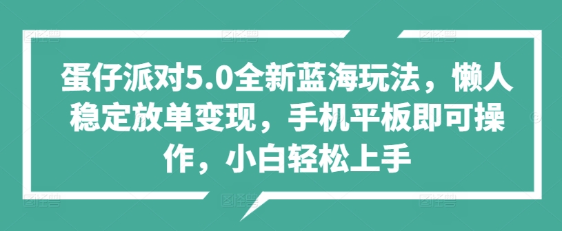 蛋仔派对5.0全新蓝海玩法，懒人稳定放单变现，手机平板即可操作，小白轻松上手-云网创资源站