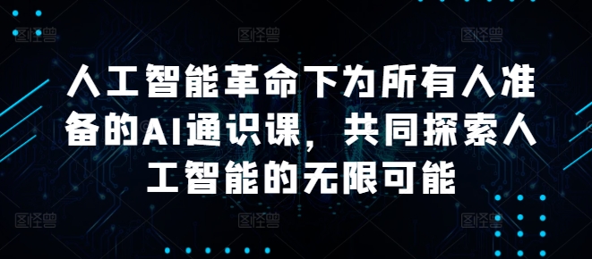 人工智能革命下为所有人准备的AI通识课，共同探索人工智能的无限可能-云网创资源站