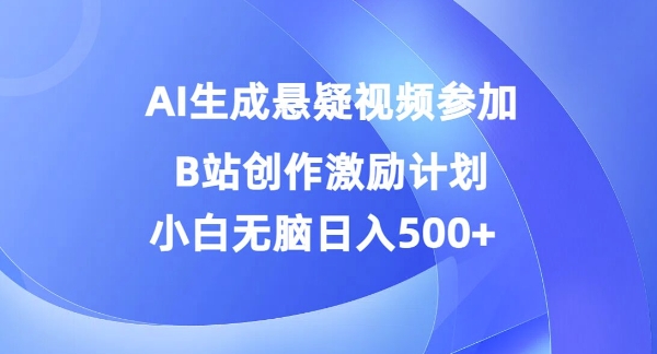 AI生成悬疑视频参加B站创作激励计划，小白无脑日入5张-云网创资源站