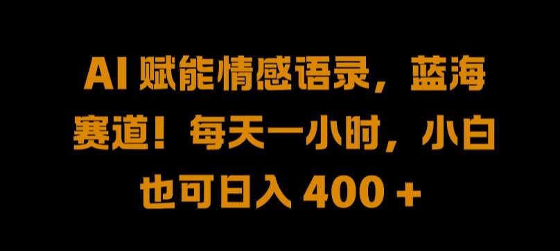 AI 赋能情感语录，蓝海赛道!每天一小时，小白也可日入 400 + 【揭秘】-云网创资源站