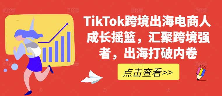 TikTok跨境出海电商人成长摇篮，汇聚跨境强者，出海打破内卷-云网创资源站