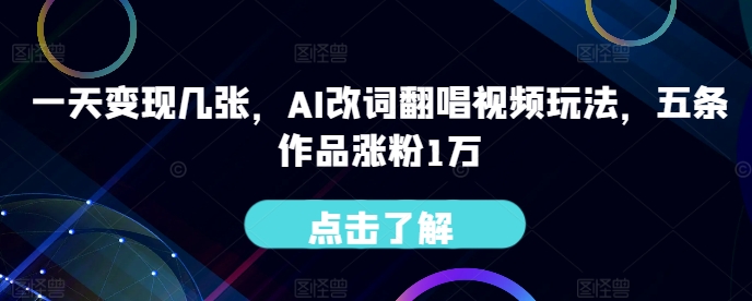 一天变现几张，AI改词翻唱视频玩法，五条作品涨粉1万-云网创资源站