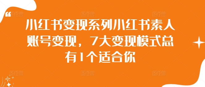 小红书变现系列小红书素人账号变现，7大变现模式总有1个适合你-云网创资源站