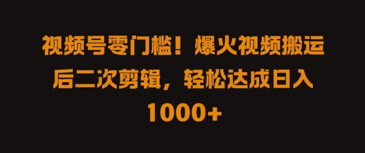 视频号零门槛，爆火视频搬运后二次剪辑，轻松达成日入 1k+【揭秘】-云网创资源站