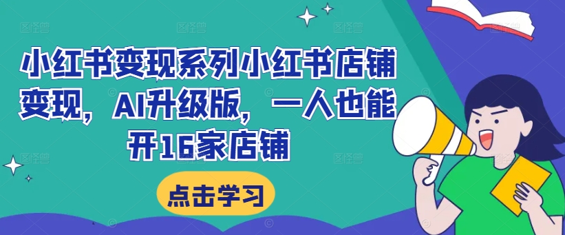 小红书变现系列小红书店铺变现，AI升级版，一人也能开16家店铺-云网创资源站