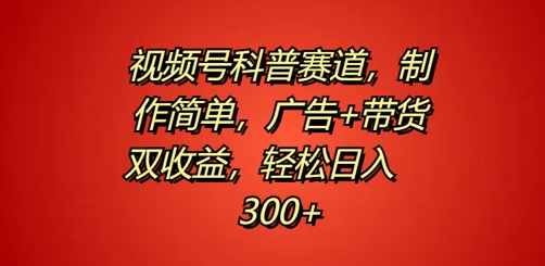 视频号科普赛道，制作简单，广告+带货双收益，轻松日入300+-云网创资源站