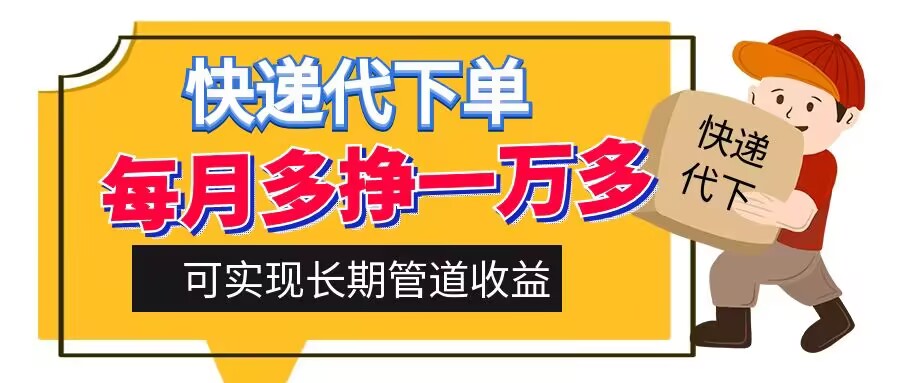 快递代下单，每月多挣一万多，有手机就行，可实现管道收益-云网创资源站