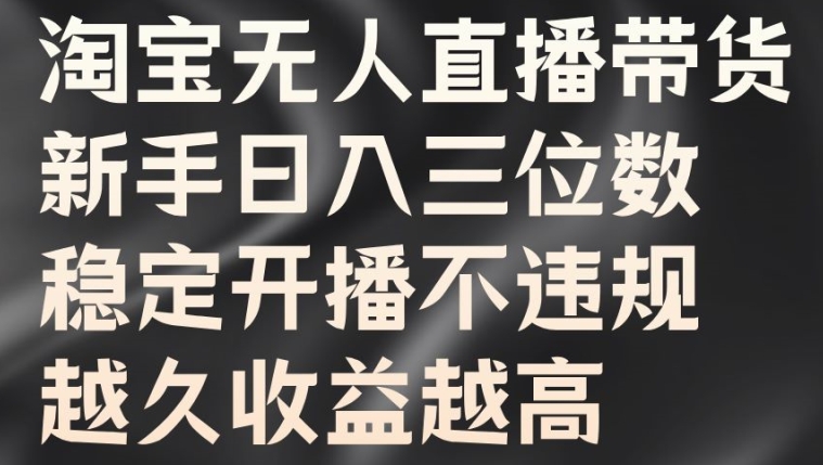 淘宝无人直播带货，新手日入三位数，稳定开播不违规，越久收益越高【揭秘】-云网创资源站