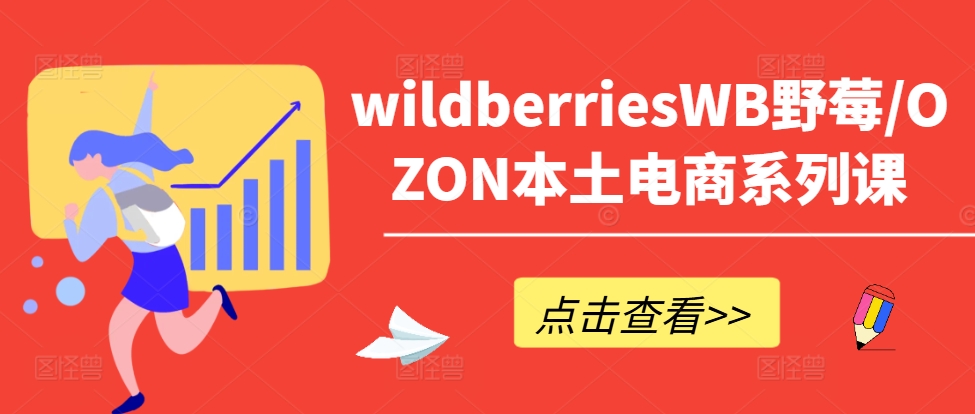 wildberriesWB野莓/OZON本土电商系列课，掌握WB产品优化，出单技巧和订单处理等-云网创资源站