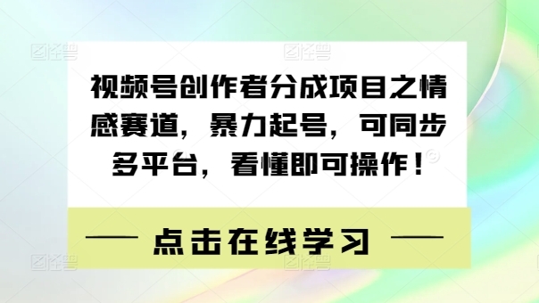 视频号创作者分成项目之情感赛道，暴力起号，可同步多平台，看懂即可操作!-云网创资源站