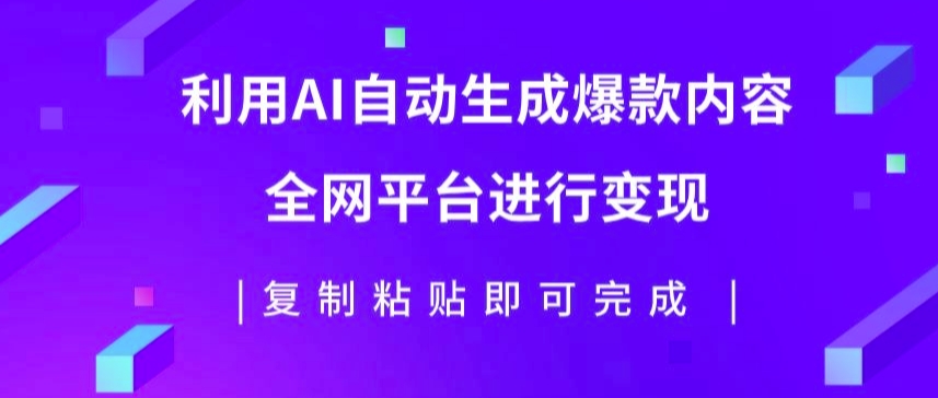 利用AI批量生产出爆款内容，全平台进行变现，复制粘贴日入5张-云网创资源站