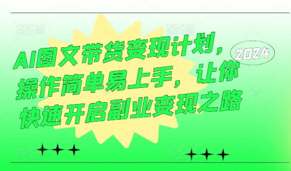 AI图文带货变现计划，操作简单易上手，让你快速开启副业变现之路-云网创资源站