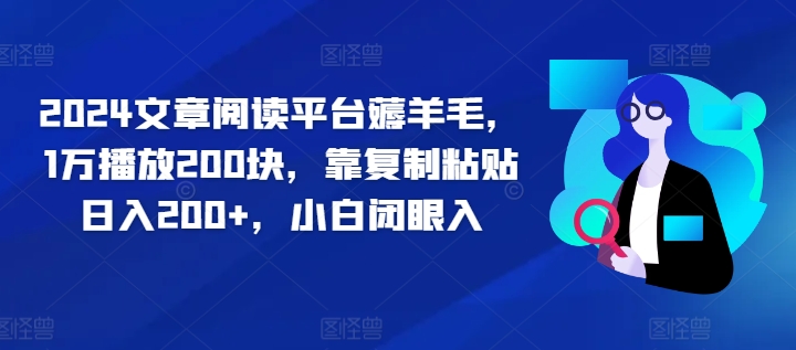 2024文章阅读平台薅羊毛，1万播放200块，靠复制粘贴日入200+，小白闭眼入-云网创资源站