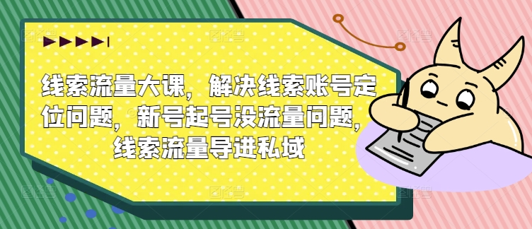 案件线索流量多课，处理案件线索内容创作难题，小号养号没有流量难题，案件线索总流量导进公域-云网创资源站