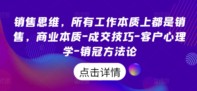 销售思维，各种工作实际上都是市场销售，商业的本质-成交技巧-顾客社会心理学-销售冠军科学方法论-云网创资源站