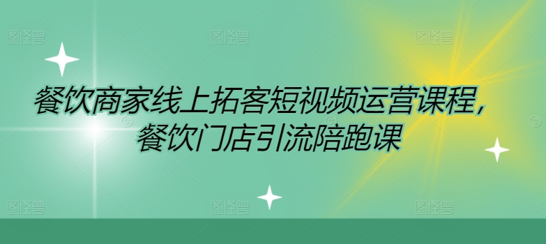 餐饮商家网上获客自媒体运营课程内容，餐馆引流拓客陪跑课-云网创资源站