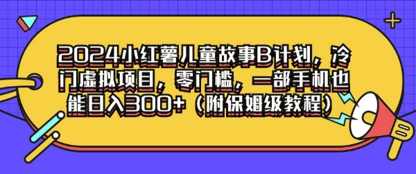 2024小红薯儿童故事B计划，冷门虚拟项目，零门槛，一部手机也能日入3张(附保姆级教程)-云网创资源站