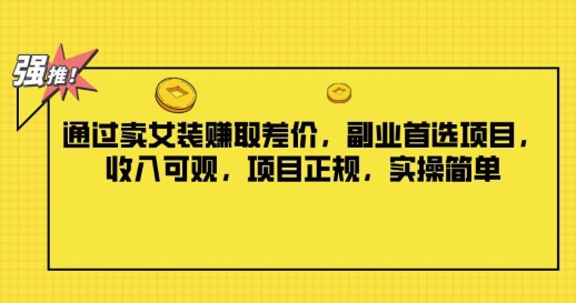 根据卖服装获取收益，第二职业优选新项目，收入可观，新项目靠谱，实际操作简易-云网创资源站