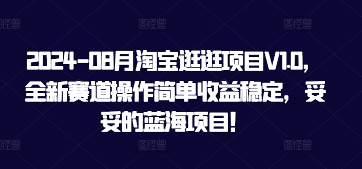 2024-08月淘宝逛逛项目V1.0，全新赛道操作简单收益稳定，妥妥的蓝海项目！-云网创资源站