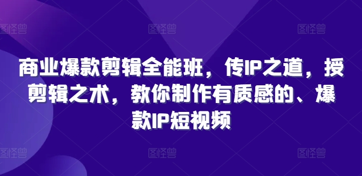 商业服务爆品视频剪辑全能型班，传IP之法，授视频剪辑秘术，教大家制做有品位的、爆品IP小视频-云网创资源站