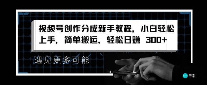 微信视频号写作分为新手教学，新手快速上手，简易运送，轻轻松松日赚3张-云网创资源站