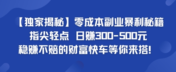 【独家揭秘】零成本副业暴利秘籍：指尖轻点，日赚几张，稳赚不赔的财富快车等你来搭-云网创资源站