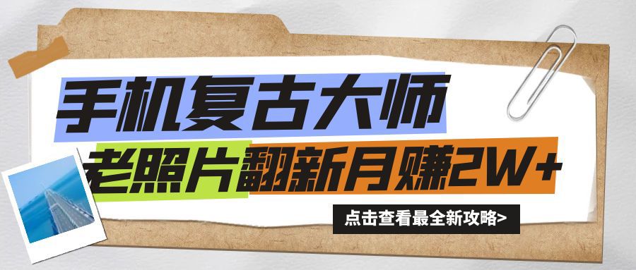 手机上瞬间变成复古时尚高手！老照片翻新风潮来临，新手也可以月赚2W 的秘笈-云网创资源站