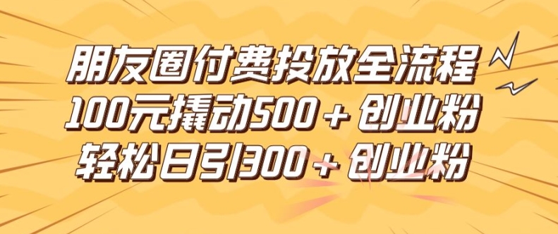 微信朋友圈高效率付钱推广全过程，100元撬起500 自主创业粉，日引流方法300加精确自主创业粉【揭密】-云网创资源站