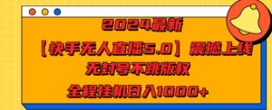 2024最新【快手无人直播5.0】震撼上线，无封号不跳版权，全程挂JI日入几张-云网创资源站